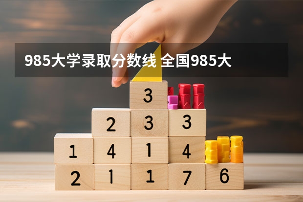 985大学录取分数线 全国985大学录取分数线表