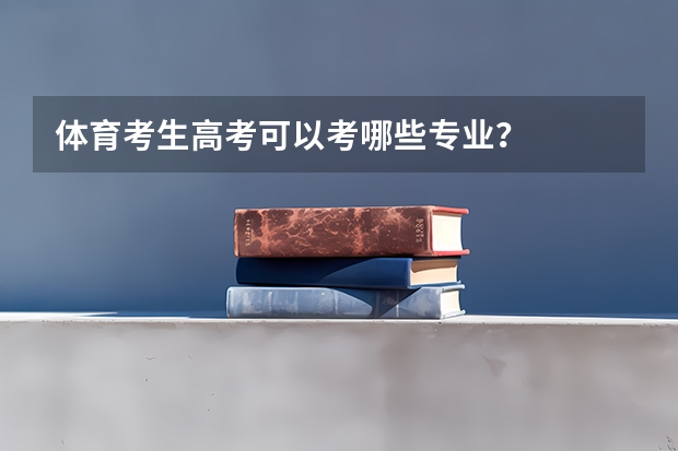 体育考生高考可以考哪些专业？