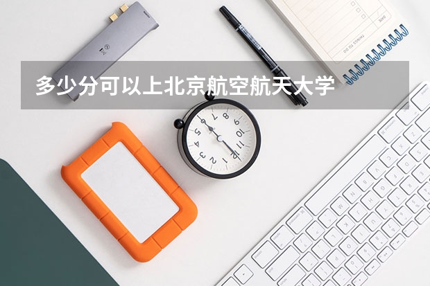 多少分可以上北京航空航天大学