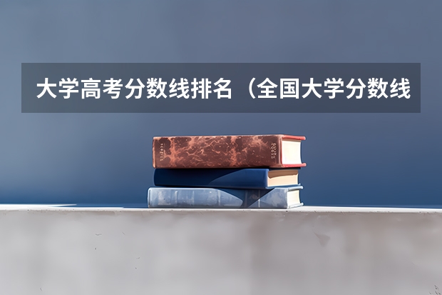 大学高考分数线排名（全国大学分数线排名）