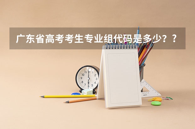 广东省高考考生专业组代码是多少??