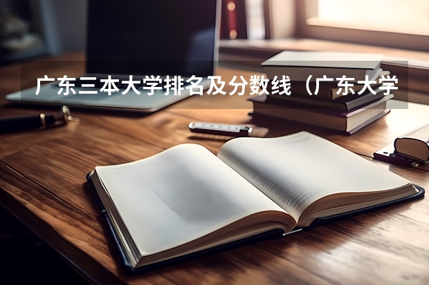 广东三本大学排名及分数线（广东大学录取分数线排名）