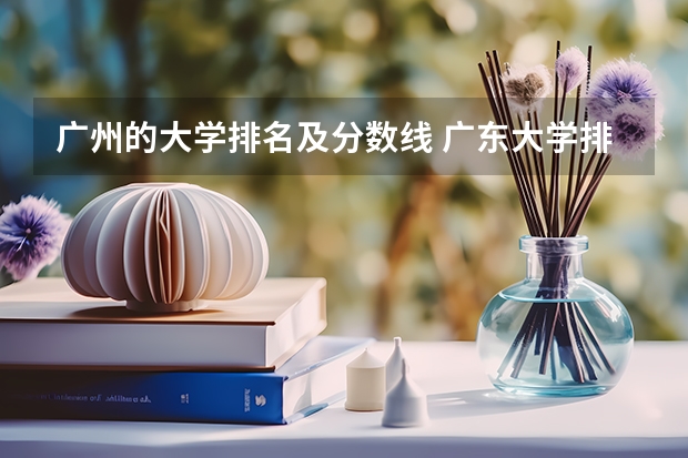 广州的大学排名及分数线 广东大学排行榜录取分数线