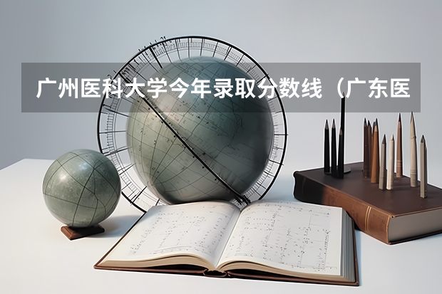 广州医科大学今年录取分数线（广东医科大学分数线）