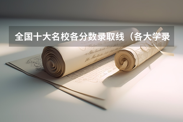 全国十大名校各分数录取线（各大学录取分数线一览表）