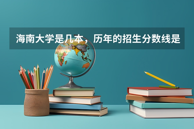 海南大学是几本，历年的招生分数线是怎样的？（海南一本大学排名）