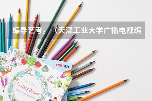 编导艺考。（天津工业大学广播电视编导分数线）