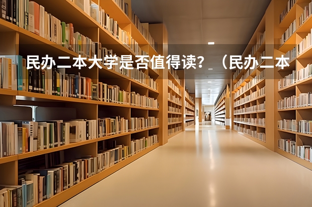 民办二本大学是否值得读？（民办二本好还是专科好?）