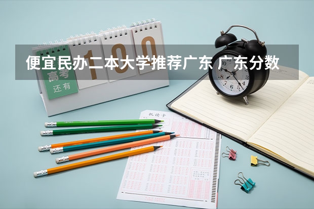 便宜民办二本大学推荐广东 广东分数低但不错的二本大学