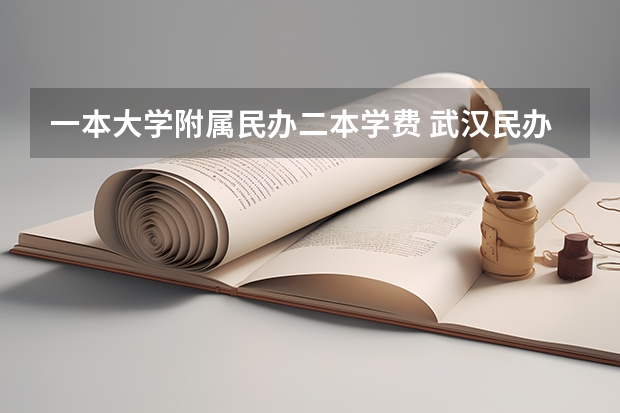 一本大学附属民办二本学费 武汉民办二本院校学费