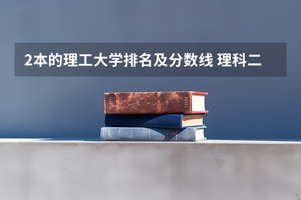 2本的理工大学排名及分数线 理科二本大学排名及分数线