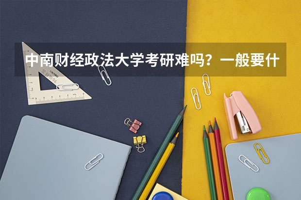 中南财经政法大学考研难吗？一般要什么水平才可以进入？