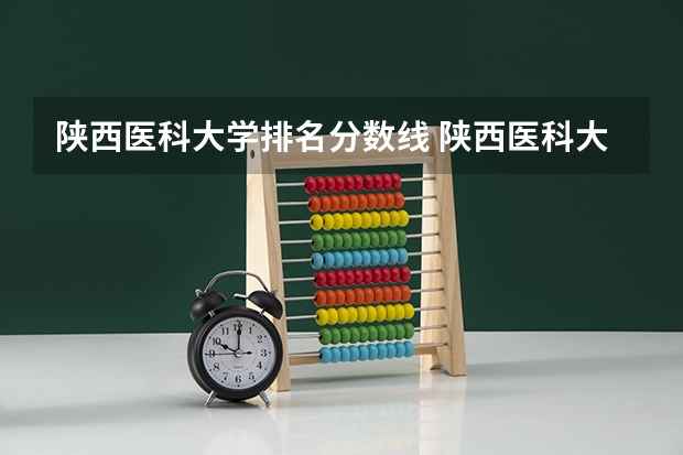 陕西医科大学排名分数线 陕西医科大学录取分数线