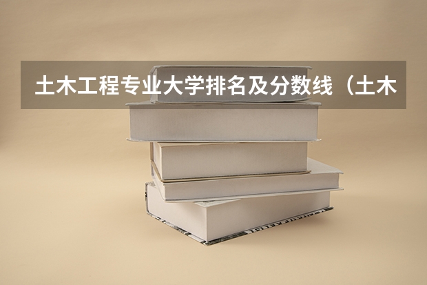 土木工程专业大学排名及分数线（土木工程排行）