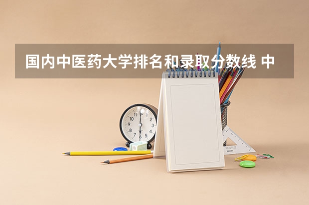 国内中医药大学排名和录取分数线 中医药大学录取分数线