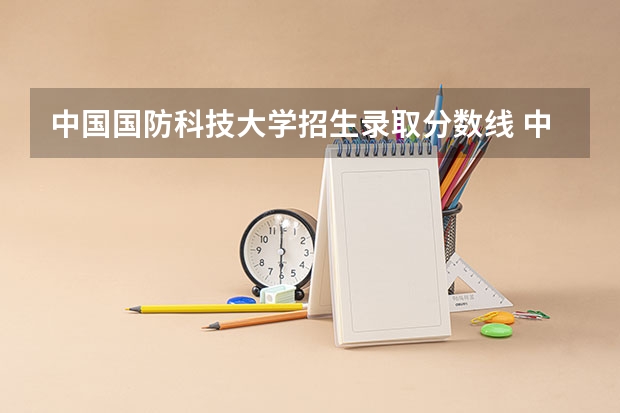 中国国防科技大学招生录取分数线 中国人民解放军国防科技大学录取分数线
