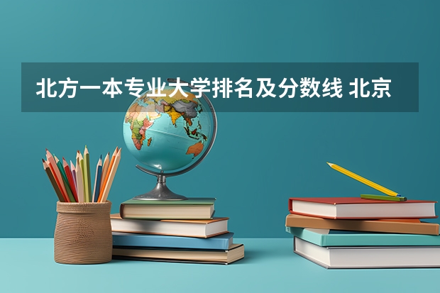 北方一本专业大学排名及分数线 北京34所一本大学排名