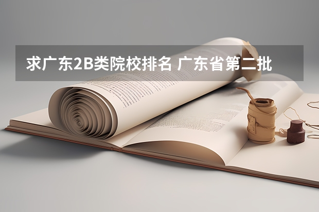 求广东2B类院校排名 广东省第二批B类本科院校名单,有谁知道?