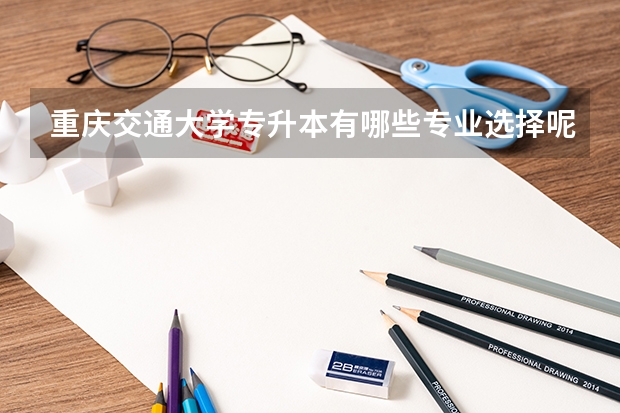 重庆交通大学专升本有哪些专业选择呢？