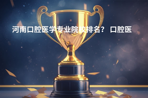 河南口腔医学专业院校排名？ 口腔医学专业大学排名及分数线