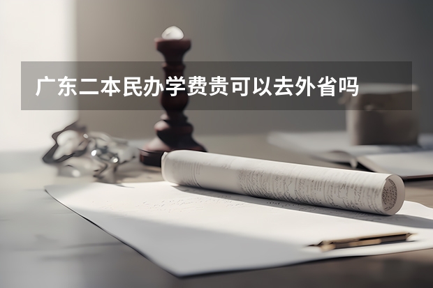 广东二本民办学费贵可以去外省吗