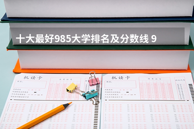 十大最好985大学排名及分数线 985大学排名及分数线