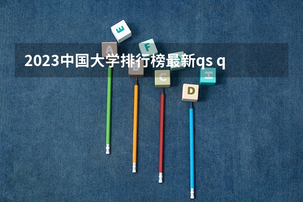 2023中国大学排行榜最新qs qs中国大学排名公布完整