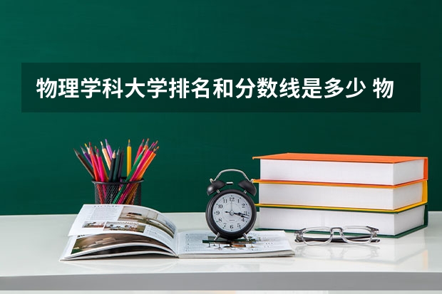物理学科大学排名和分数线是多少 物理专业排名大学