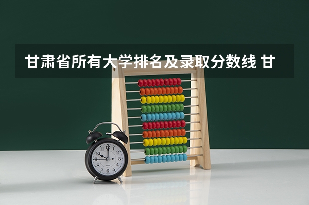 甘肃省所有大学排名及录取分数线 甘肃有几个211大学