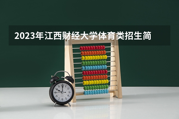 2023年江西财经大学体育类招生简章（运动训练专业）（江西省医药学校2023年招生简章）