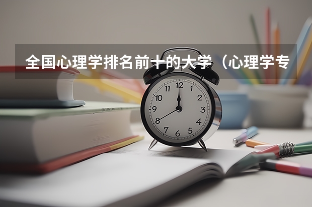 全国心理学排名前十的大学（心理学专业比较好的大学）