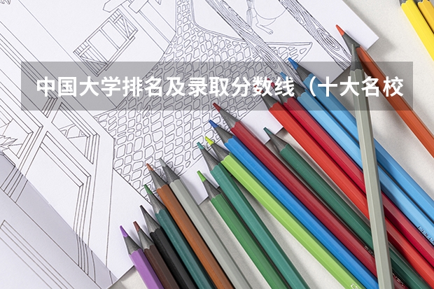 中国大学排名及录取分数线（十大名校排名录取分数线）