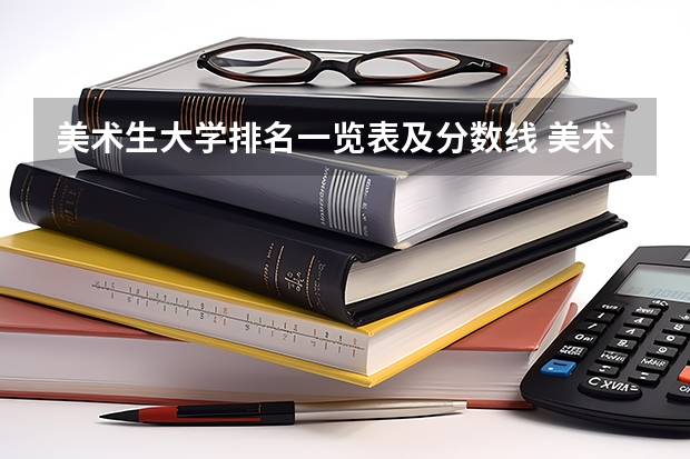 美术生大学排名一览表及分数线 美术生报考学校排名及分数线