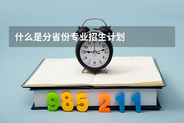 什么是分省份专业招生计划
