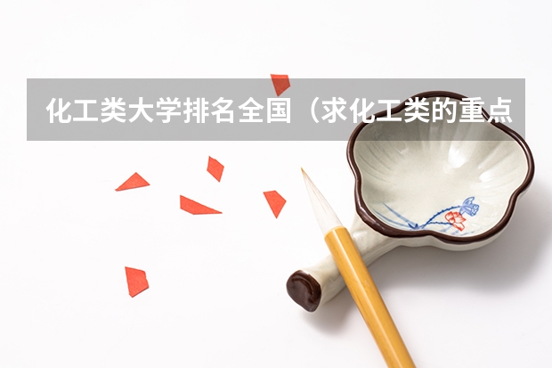 化工类大学排名全国（求化工类的重点大学的排名）