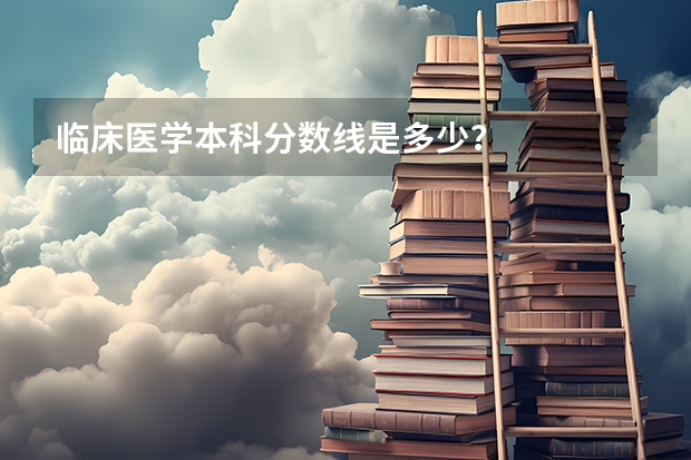 临床医学本科分数线是多少？