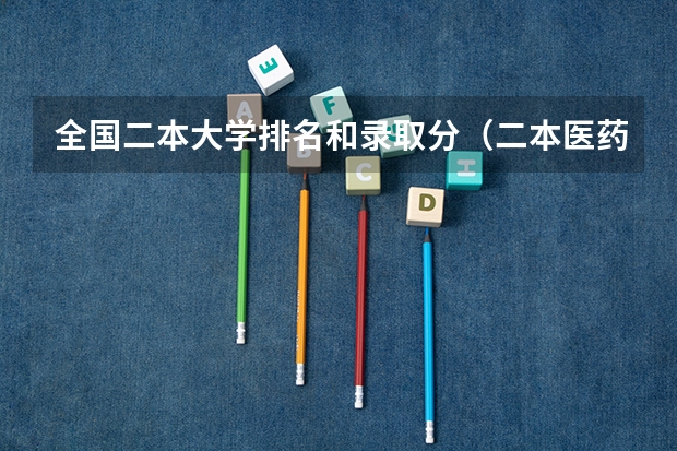 全国二本大学排名和录取分（二本医药大学排名及分数线）