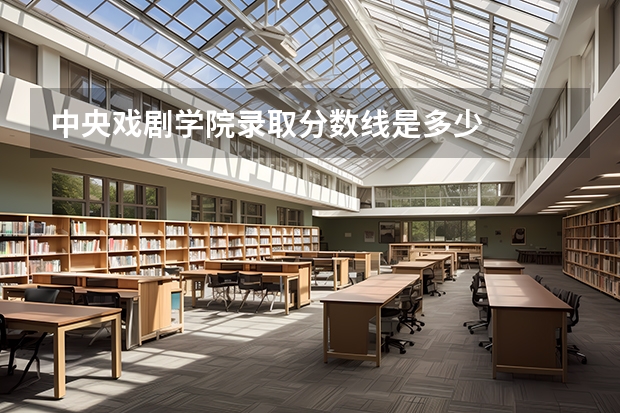 中央戏剧学院录取分数线是多少