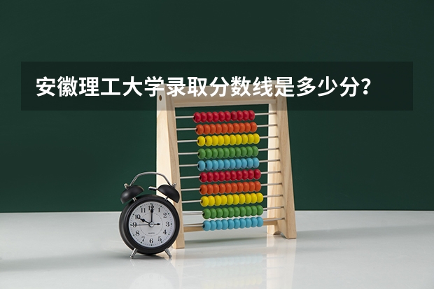 安徽理工大学录取分数线是多少分?