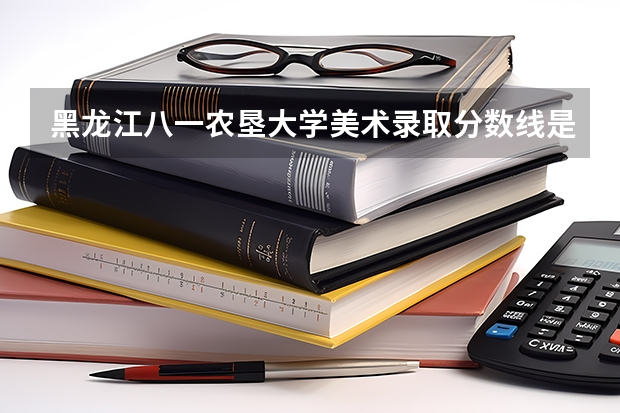 黑龙江八一农垦大学美术录取分数线是多少