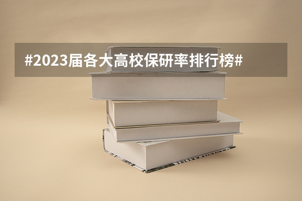 #2023届各大高校保研率排行榜#（210所高校保研率排行榜出炉！保研和考研差距甚大，考研生咋办）