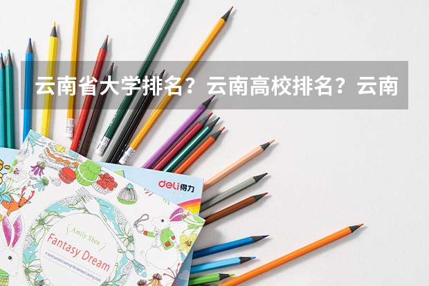 云南省大学排名？云南高校排名？云南一本二本院校排名？云南有哪些一本二本大学院校？