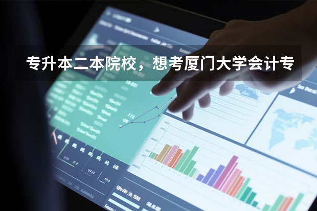 专升本二本院校，想考厦门大学会计专业的研究生，希望大吗？是不是很难？请帮忙回答一下，谢谢