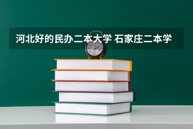 河北好的民办二本大学 石家庄二本学校名单