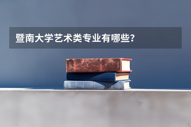暨南大学艺术类专业有哪些？