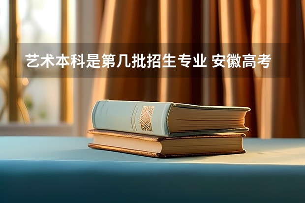 艺术本科是第几批招生专业 安徽高考艺术类批次有几个?