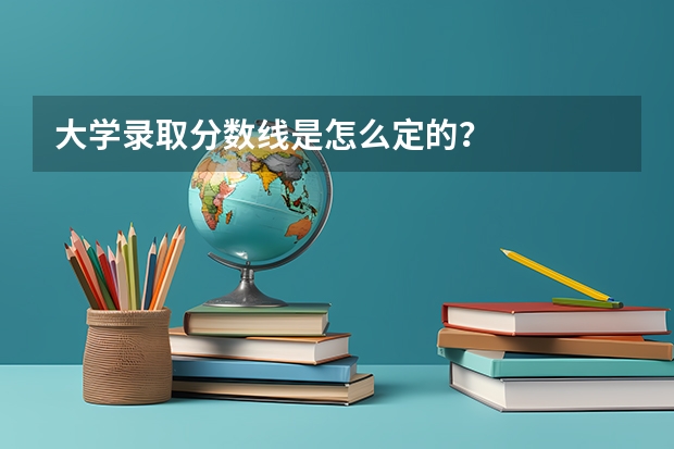 大学录取分数线是怎么定的？