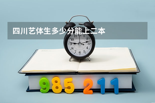 四川艺体生多少分能上二本