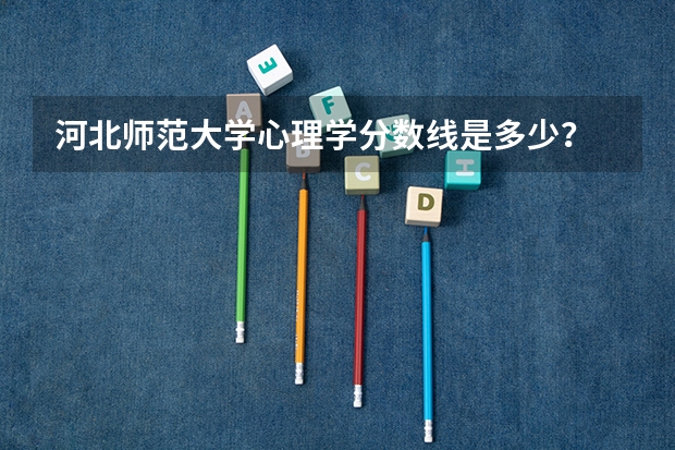 河北师范大学心理学分数线是多少？