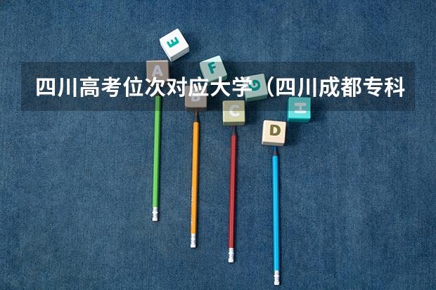 四川高考位次对应大学（四川成都专科学校排名及分数线）